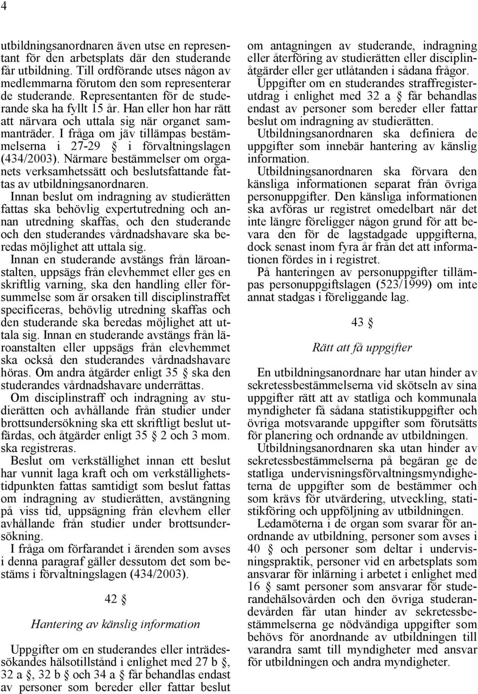 I fråga om jäv tillämpas bestämmelserna i 27-29 i förvaltningslagen (434/2003). Närmare bestämmelser om organets verksamhetssätt och beslutsfattande fattas av utbildningsanordnaren.