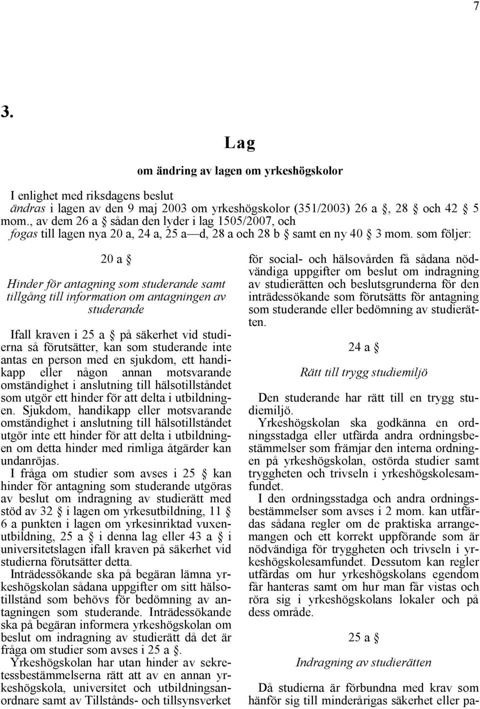 som följer: 20 a Hinder för antagning som studerande samt tillgång till information om antagningen av studerande Ifall kraven i 25 a på säkerhet vid studierna så förutsätter, kan som studerande inte