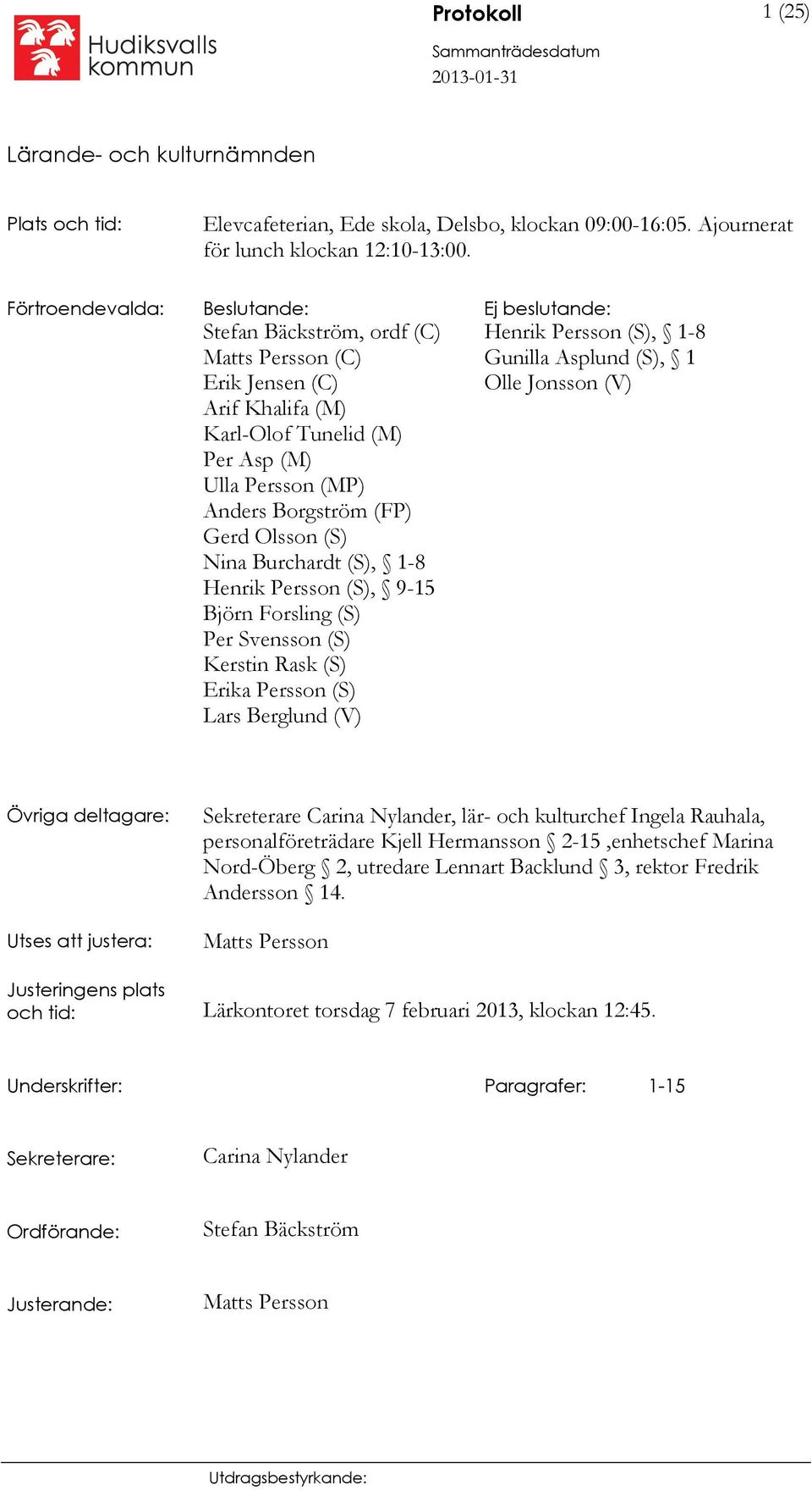 Gerd Olsson (S) Nina Burchardt (S), 1-8 Henrik Persson (S), 9-15 Björn Forsling (S) Per Svensson (S) Kerstin Rask (S) Erika Persson (S) Lars Berglund (V) Henrik Persson (S), 1-8 Gunilla Asplund (S),