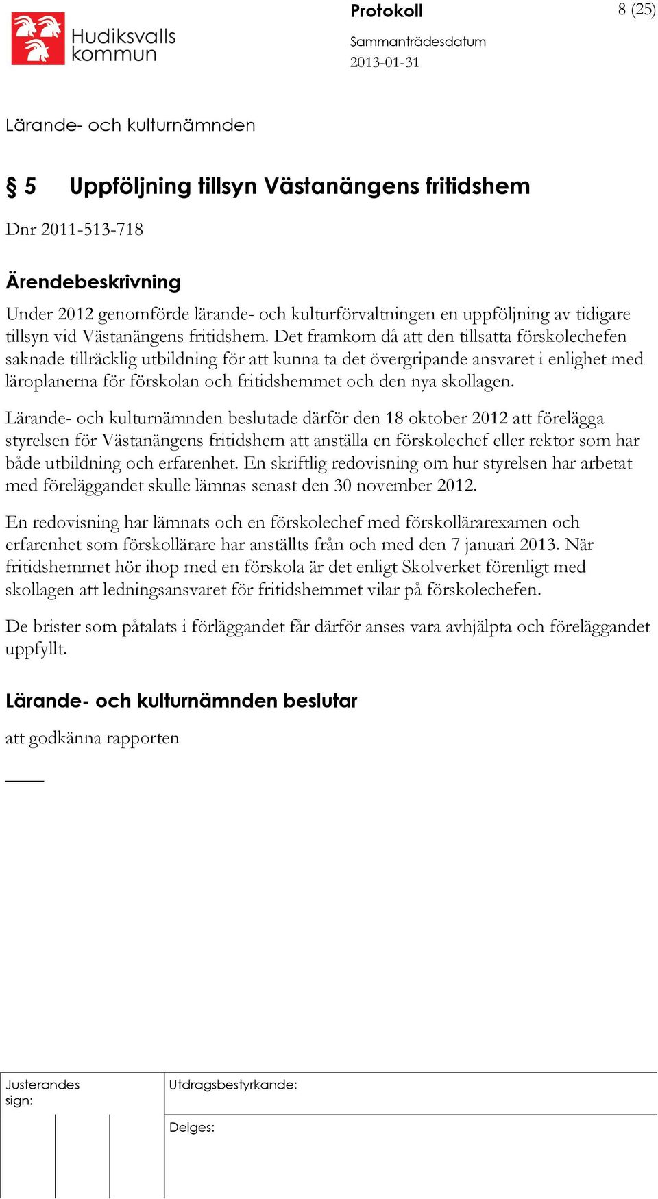 skollagen. beslutade därför den 18 oktober 2012 att förelägga styrelsen för Västanängens fritidshem att anställa en förskolechef eller rektor som har både utbildning och erfarenhet.