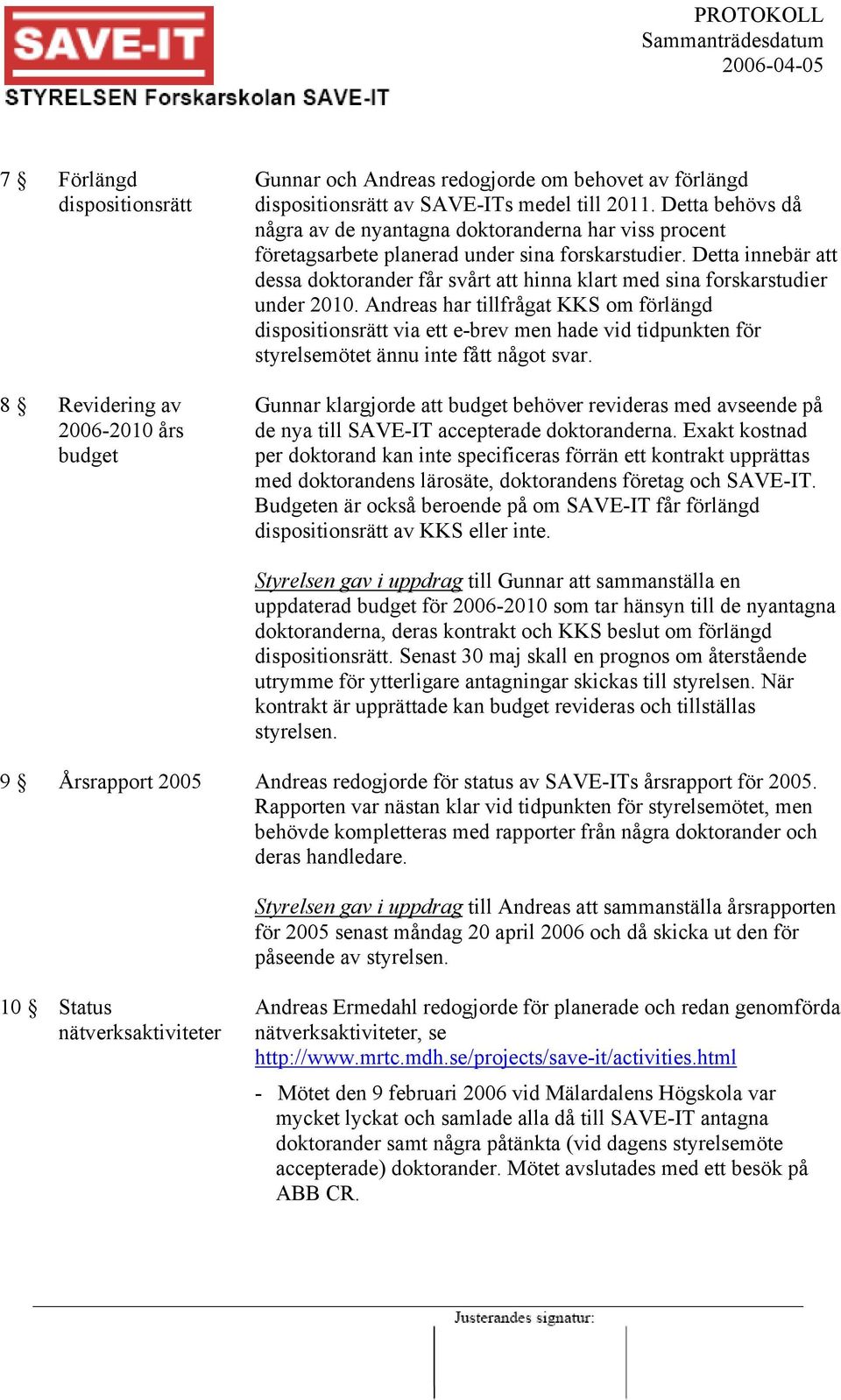 Detta innebär att dessa doktorander får svårt att hinna klart med sina forskarstudier under 2010.