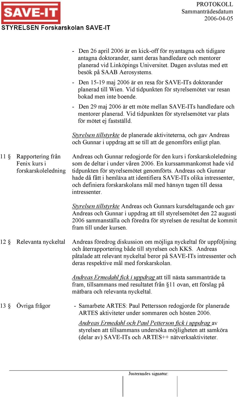 - Den 29 maj 2006 är ett möte mellan SAVE-ITs handledare och mentorer planerad. Vid tidpunkten för styrelsemötet var plats för mötet ej fastställd.