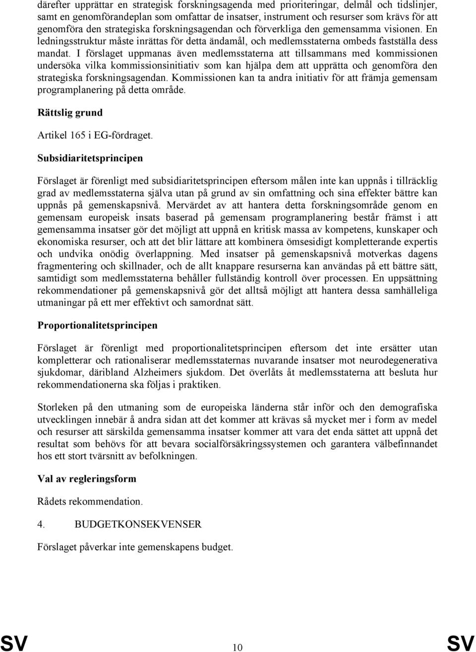 I förslaget uppmanas även medlemsstaterna att tillsammans med kommissionen undersöka vilka kommissionsinitiativ som kan hjälpa dem att upprätta och genomföra den strategiska forskningsagendan.