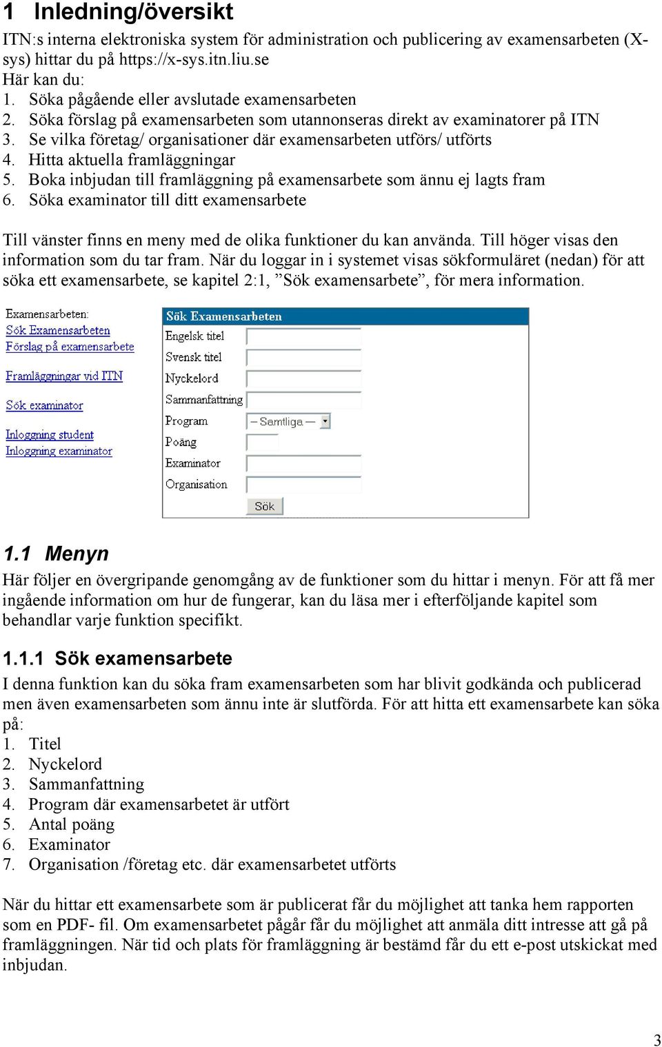 Hitta aktuella framläggningar 5. Boka inbjudan till framläggning på examensarbete som ännu ej lagts fram 6.