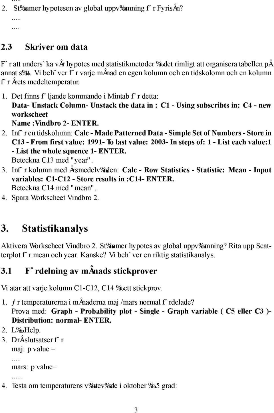 Det finns f ljande kommando i Mintab f r detta: Data- Unstack Column- Unstack the data in : C1 - Using subscribts in: C4 - new workscheet Name :Vindbro 2-