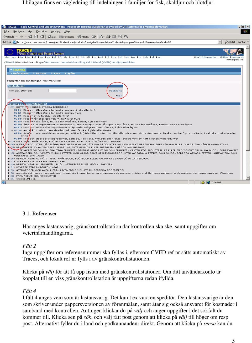 Fält 2 Inga uppgifter om referensnummer ska fyllas i, eftersom CVED ref nr sätts automatiskt av Traces, och lokalt ref nr fylls i av gränskontrollstationen.