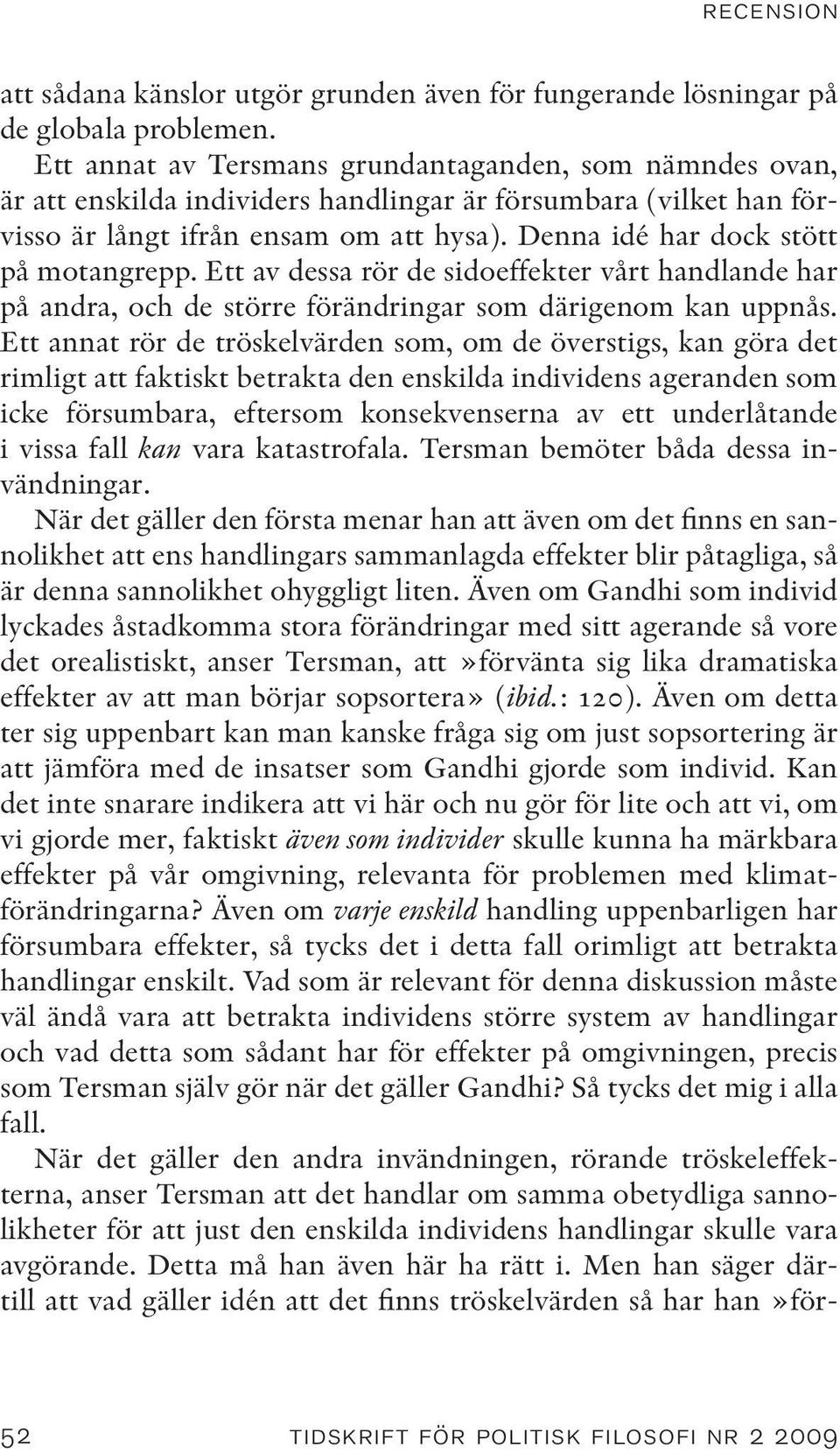 Denna idé har dock stött på motangrepp. Ett av dessa rör de sidoeffekter vårt handlande har på andra, och de större förändringar som därigenom kan uppnås.