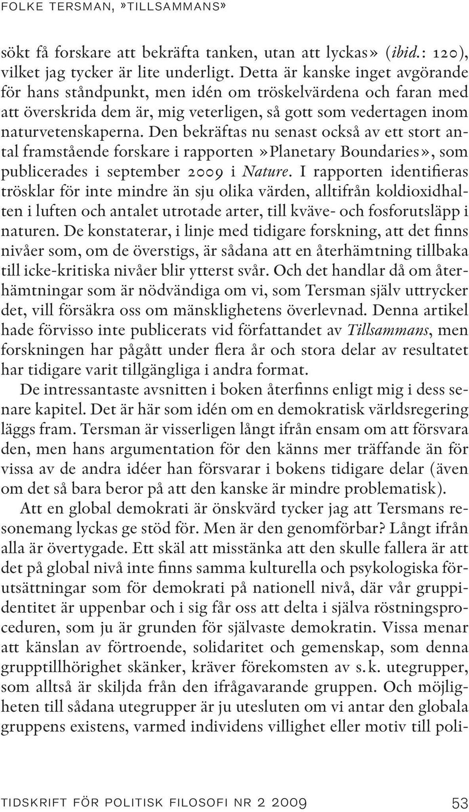 Den bekräftas nu senast också av ett stort antal framstående forskare i rapporten»planetary Boundaries», som publicerades i september 2009 i Nature.