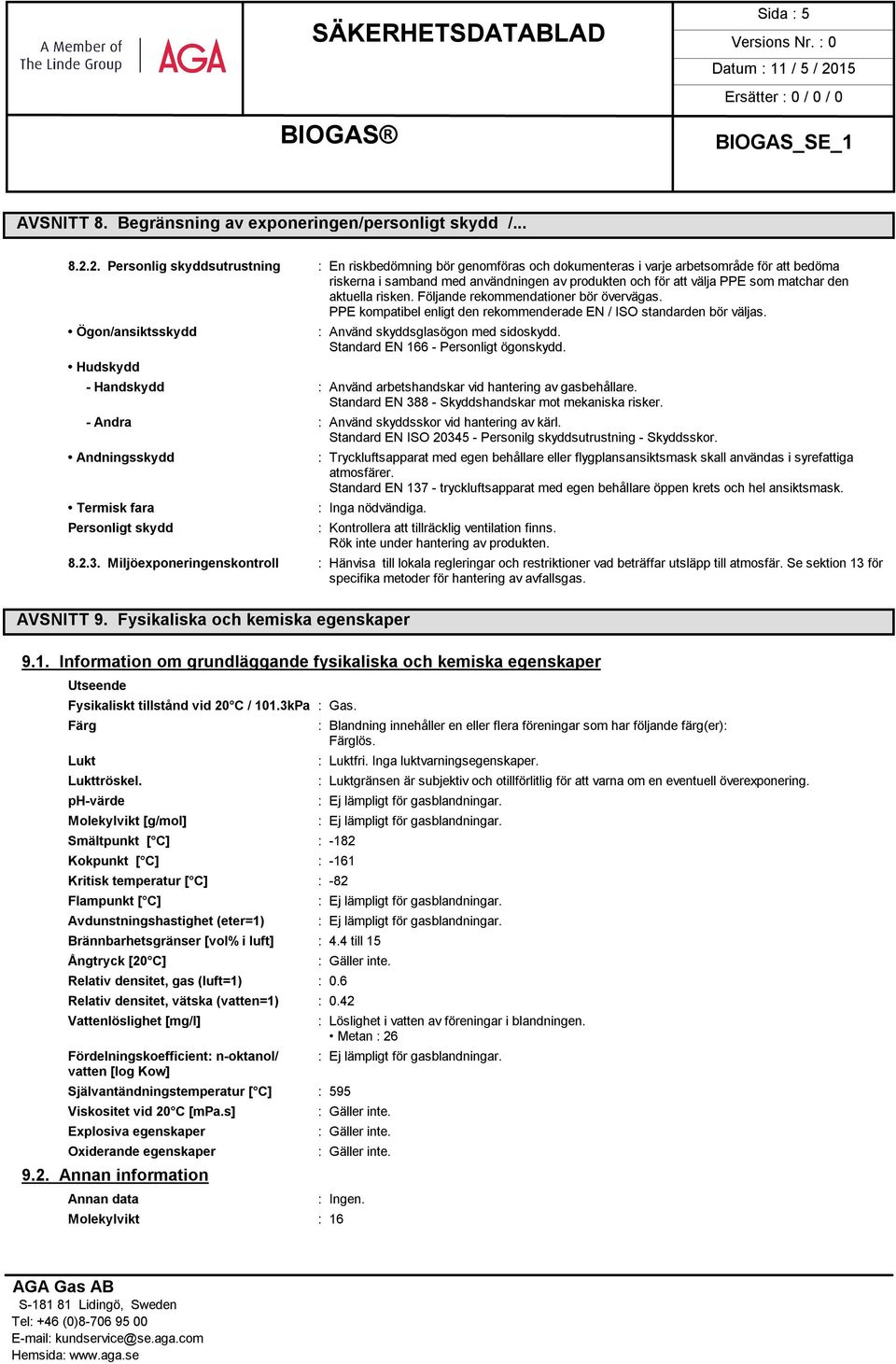 den aktuella risken. Följande rekommendationer bör övervägas. PPE kompatibel enligt den rekommenderade EN / ISO standarden bör väljas. Ögon/ansiktsskydd Hudskydd : Använd skyddsglasögon med sidoskydd.