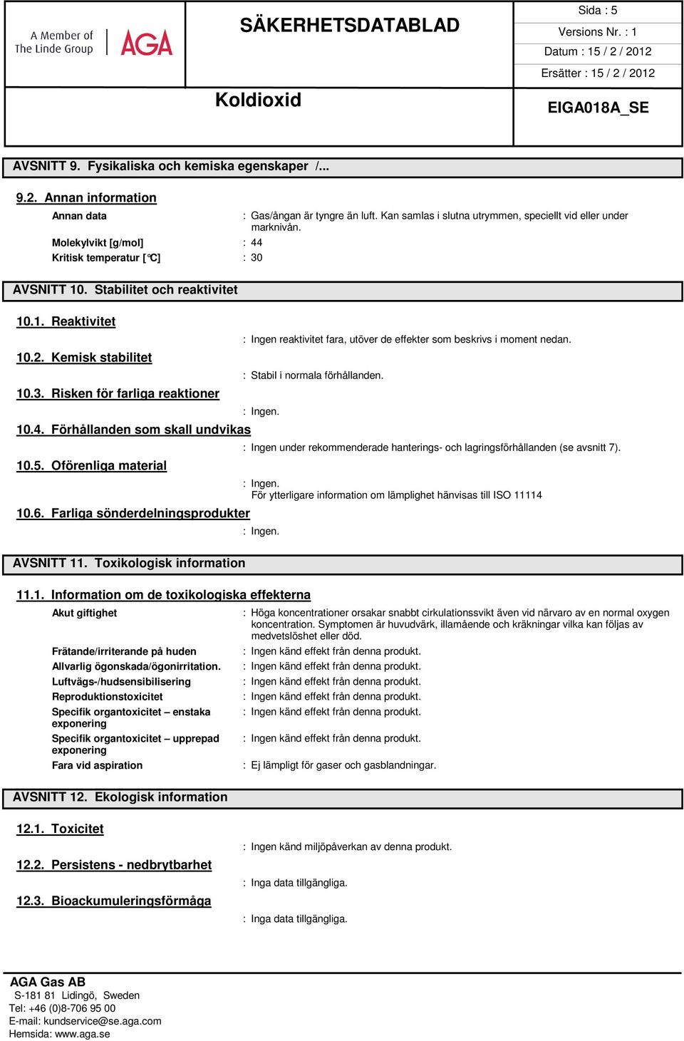 Toxikologisk information : Gas/ångan är tyngre än luft. Kan samlas i slutna utrymmen, speciellt vid eller under marknivån. : Ingen reaktivitet fara, utöver de effekter som beskrivs i moment nedan.