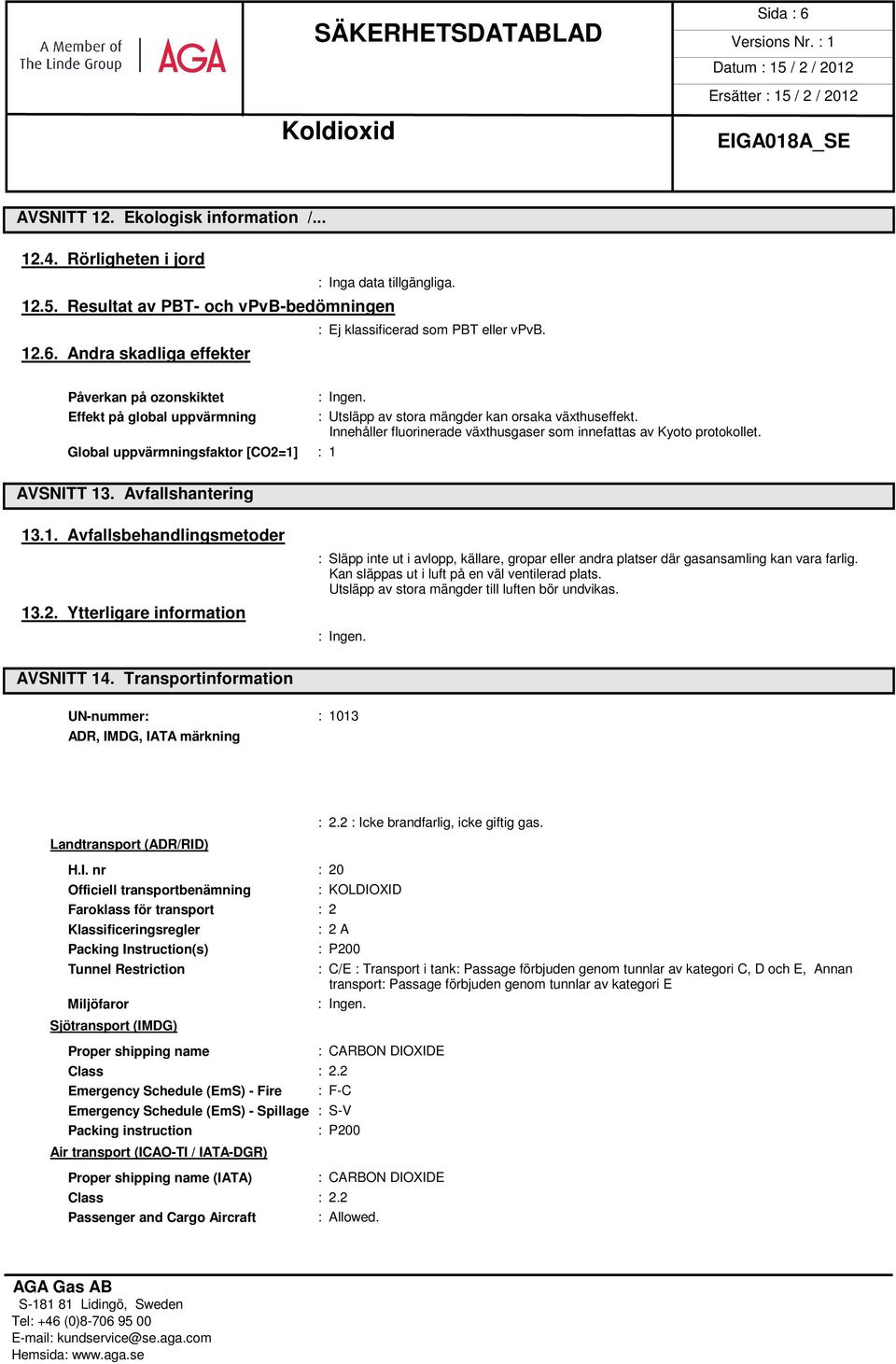 Ytterligare information : Släpp inte ut i avlopp, källare, gropar eller andra platser där gasansamling kan vara farlig. Kan släppas ut i luft på en väl ventilerad plats.