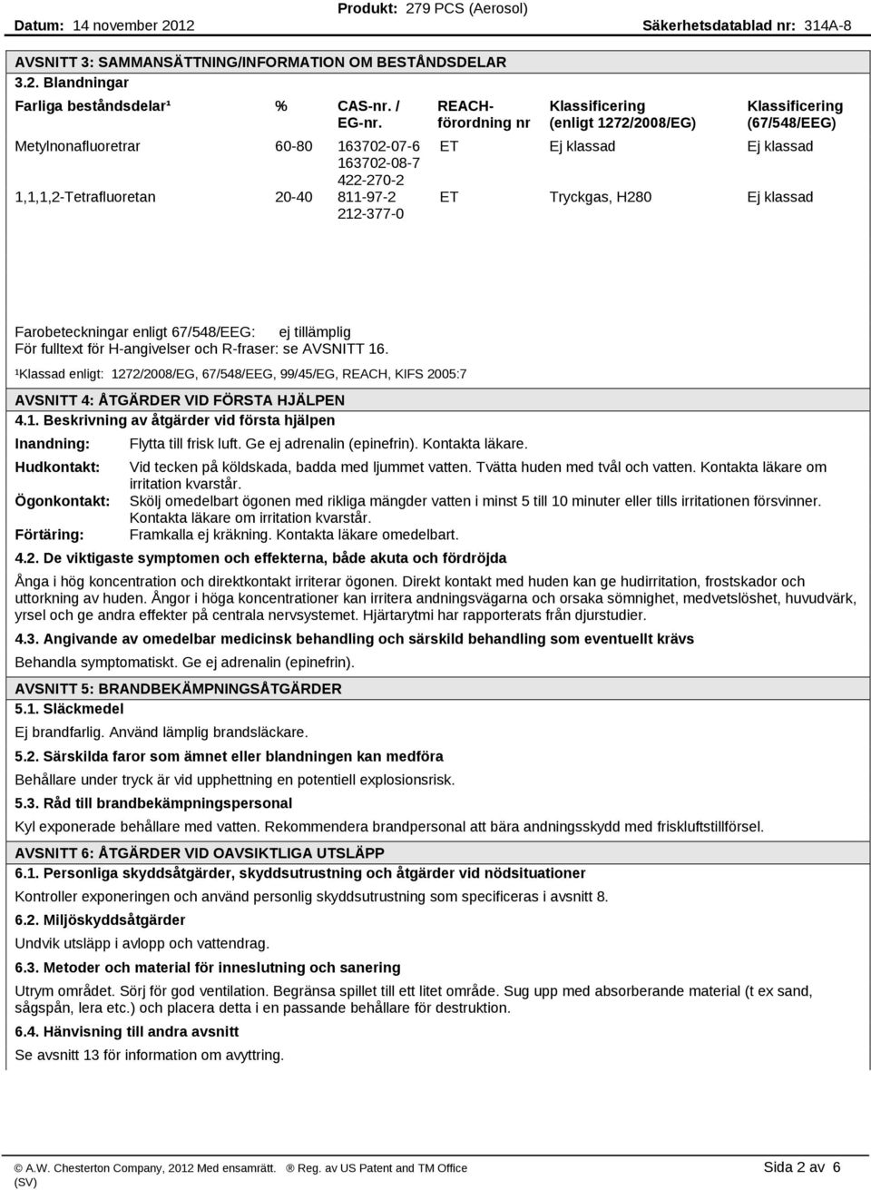 klassad Ej klassad ET Tryckgas, H280 Ej klassad Farobeteckningar enligt 67/548/EEG: ej tillämplig För fulltext för H angivelser och R fraser: se AVSNITT 16.