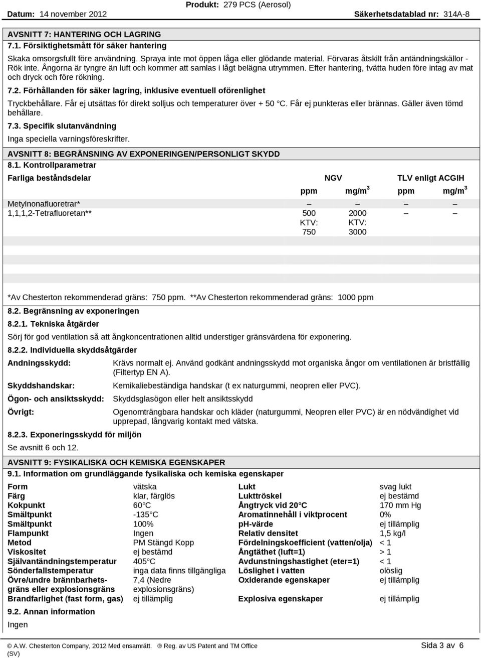 7.2. Förhållanden för säker lagring, inklusive eventuell oförenlighet Tryckbehållare. Får ej utsättas för direkt solljus och temperaturer över + 50 C. Får ej punkteras eller brännas.