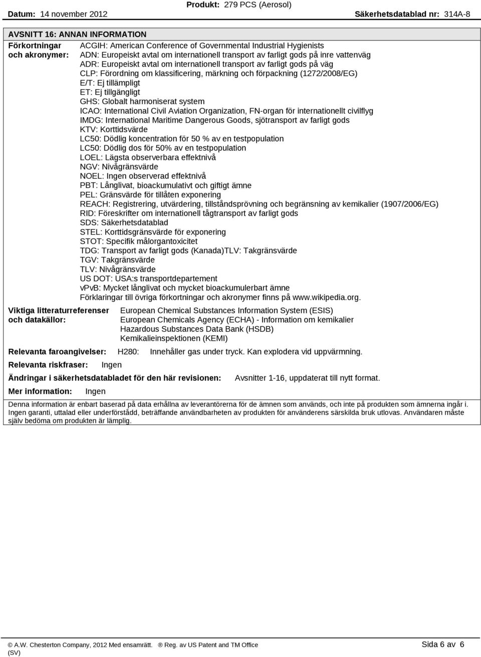 GHS: Globalt harmoniserat system ICAO: International Civil Aviation Organization, FN organ för internationellt civilflyg IMDG: International Maritime Dangerous Goods, sjötransport av farligt gods