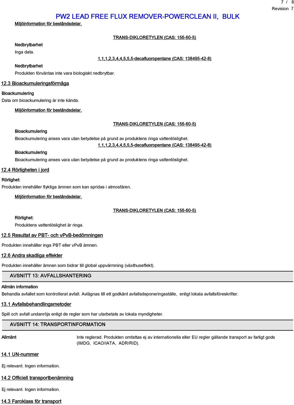 12.4 Rörligheten i jord Rörlighet: Produkten innehåller flyktiga ämnen som kan spridas i atmosfären. Rörlighet: Produktens vattenlöslighet är ringa. 12.