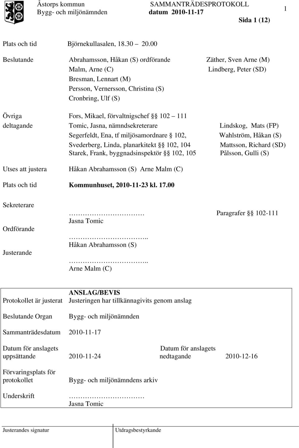 Mikael, förvaltnigschef 102 111 deltagande Tomic, Jasna, nämndsekreterare Lindskog, Mats (FP) Segerfeldt, Ena, tf miljösamordnare 102, Wahlström, Håkan (S) Svederberg, Linda, planarkitekt 102, 104