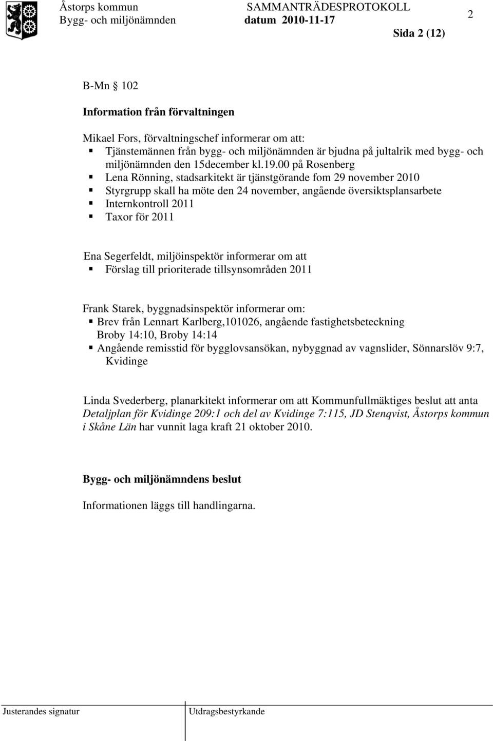 00 på Rosenberg Lena Rönning, stadsarkitekt är tjänstgörande fom 29 november 2010 Styrgrupp skall ha möte den 24 november, angående översiktsplansarbete Internkontroll 2011 Taxor för 2011 Ena