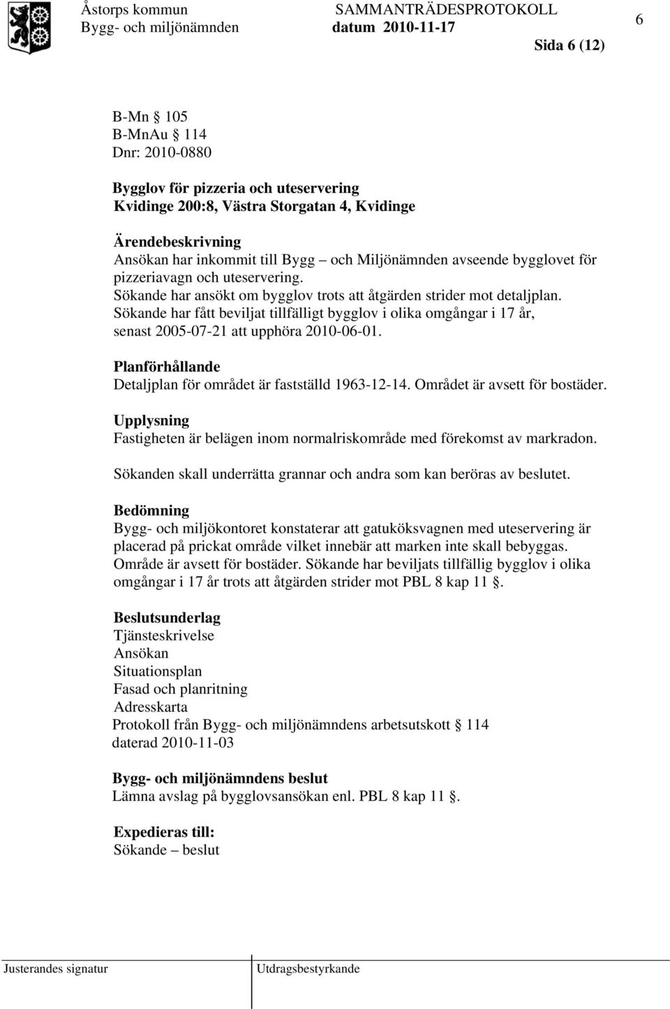 Sökande har fått beviljat tillfälligt bygglov i olika omgångar i 17 år, senast 2005-07-21 att upphöra 2010-06-01. Planförhållande Detaljplan för området är fastställd 1963-12-14.