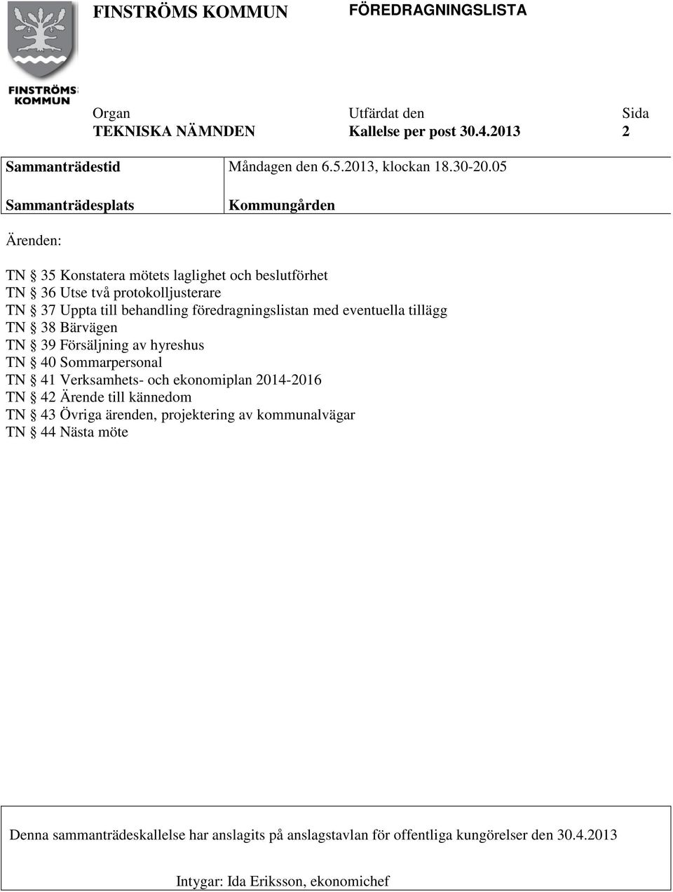 föredragningslistan med eventuella tillägg TN 38 Bärvägen TN 39 Försäljning av hyreshus TN 40 Sommarpersonal TN 41 Verksamhets- och ekonomiplan 2014-2016 TN 42 Ärende till