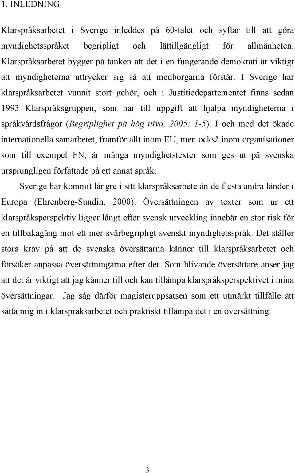 I Sverige har klarspråksarbetet vunnit stort gehör, och i Justitiedepartementet finns sedan 1993 Klarspråksgruppen, som har till uppgift att hjälpa myndigheterna i språkvårdsfrågor (Begriplighet på