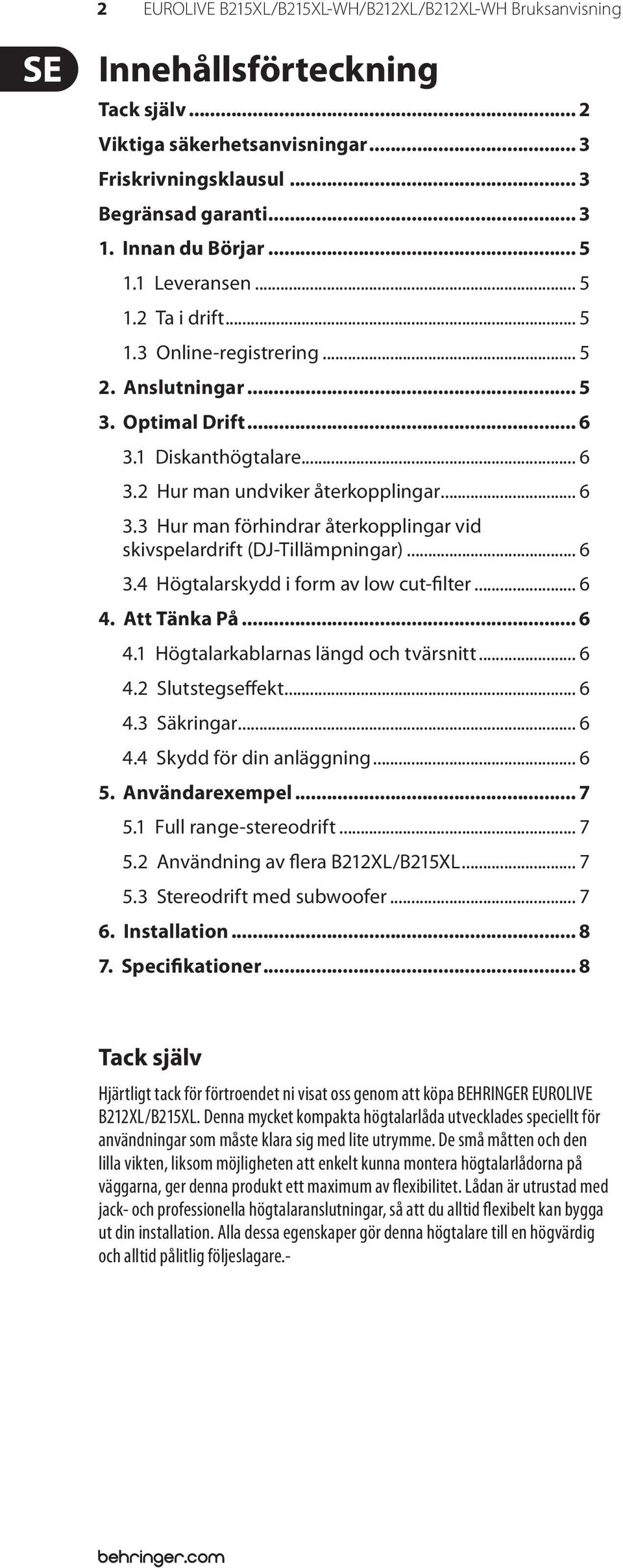 .. 6 3.4 Högtalarskydd i form av low cut-filter... 6 4. Att Tänka På... 6 4.1 Högtalarkablarnas längd och tvärsnitt... 6 4.2 Slutstegseffekt... 6 4.3 Säkringar... 6 4.4 Skydd för din anläggning... 6 5.