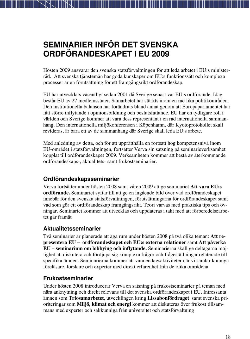 EU har utvecklats väsentligt sedan 2001 då Sverige senast var EU:s ordförande. Idag består EU av 27 medlemsstater. Samarbetet har stärkts inom en rad lika politikområden.