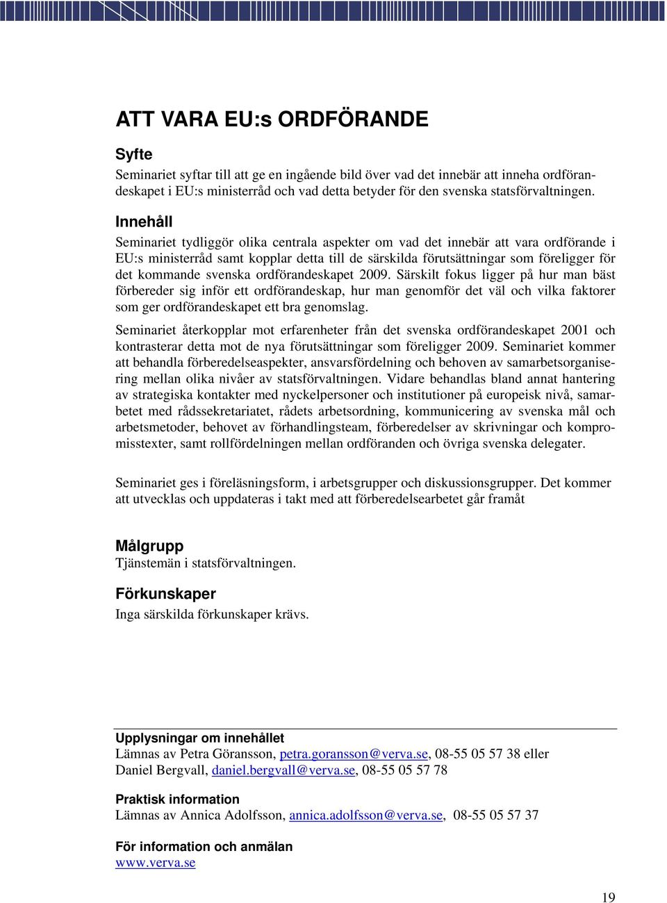 ordförandeskapet 2009. Särskilt fokus ligger på hur man bäst förbereder sig inför ett ordförandeskap, hur man genomför det väl och vilka faktorer som ger ordförandeskapet ett bra genomslag.