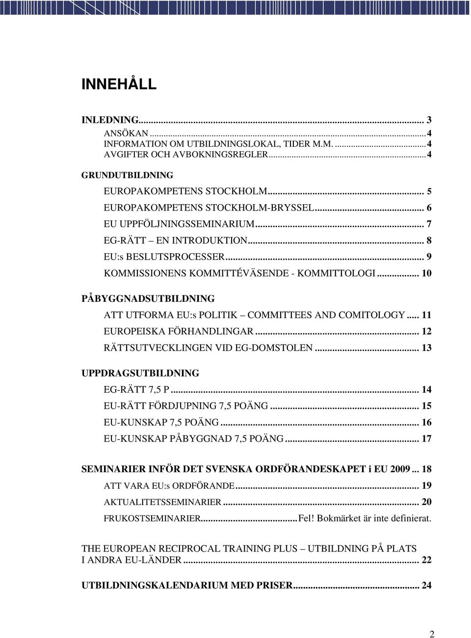 .. 10 PÅBYGGNADSUTBILDNING ATT UTFORMA EU:s POLITIK COMMITTEES AND COMITOLOGY... 11 EUROPEISKA FÖRHANDLINGAR... 12 RÄTTSUTVECKLINGEN VID EG-DOMSTOLEN... 13 UPPDRAGSUTBILDNING EG-RÄTT 7,5 P.