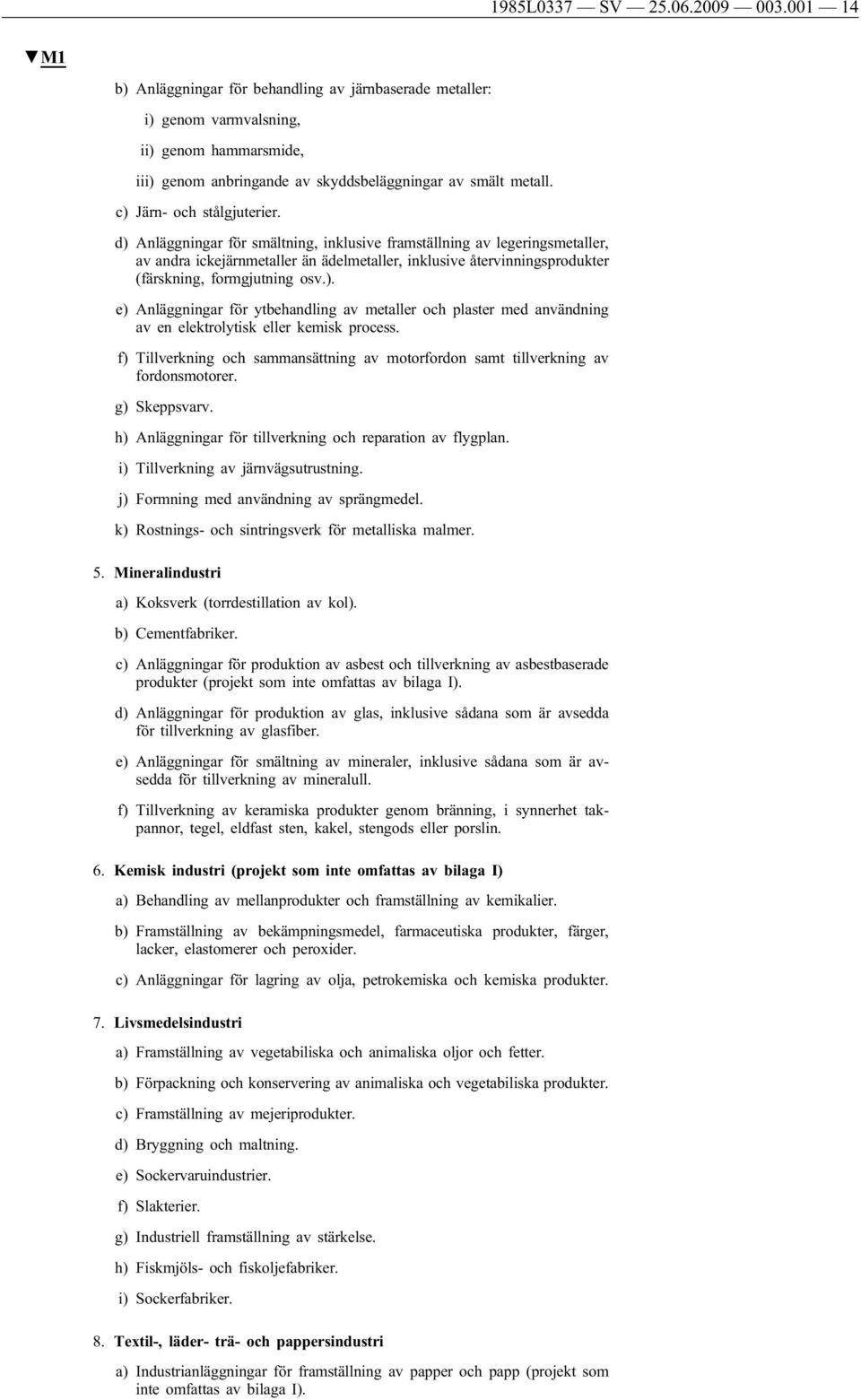 d) Anläggningar för smältning, inklusive framställning av legeringsmetaller, av andra ickejärnmetaller än ädelmetaller, inklusive återvinningsprodukter (färskning, formgjutning osv.). e) Anläggningar för ytbehandling av metaller och plaster med användning av en elektrolytisk eller kemisk process.