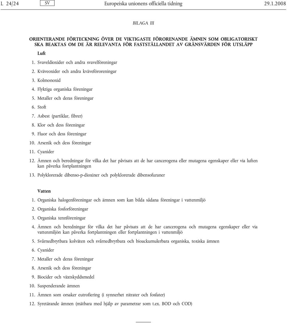 Svaveldioxider och andra svavelföreningar 2. Kväveoxider och andra kväveföroreningar 3. Kolmonoxid 4. Flyktiga organiska föreningar 5. Metaller och deras föreningar 6. Stoft 7.