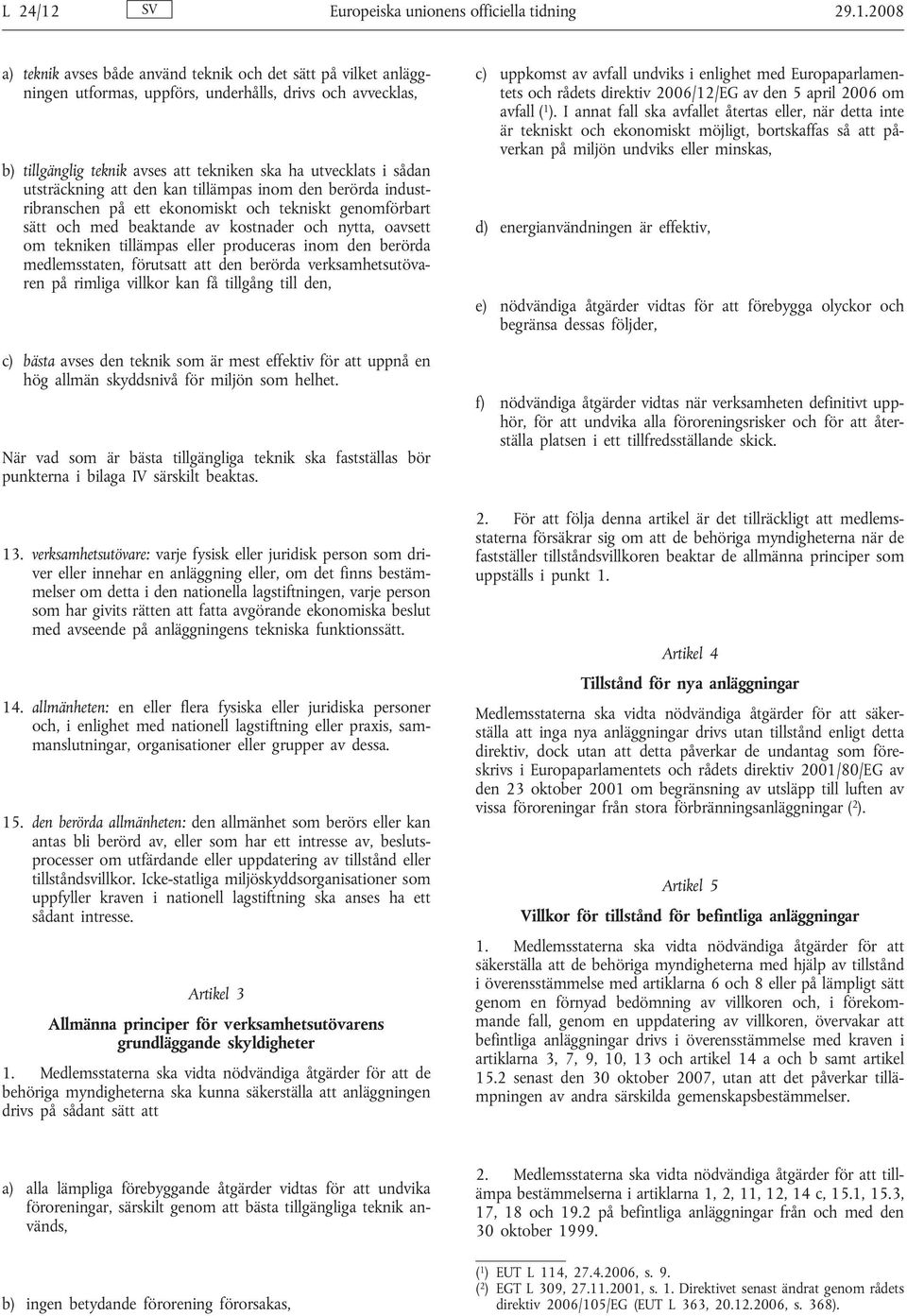 2008 a) teknik avses både använd teknik och det sätt på vilket anläggningen utformas, uppförs, underhålls, drivs och avvecklas, b) tillgänglig teknik avses att tekniken ska ha utvecklats i sådan