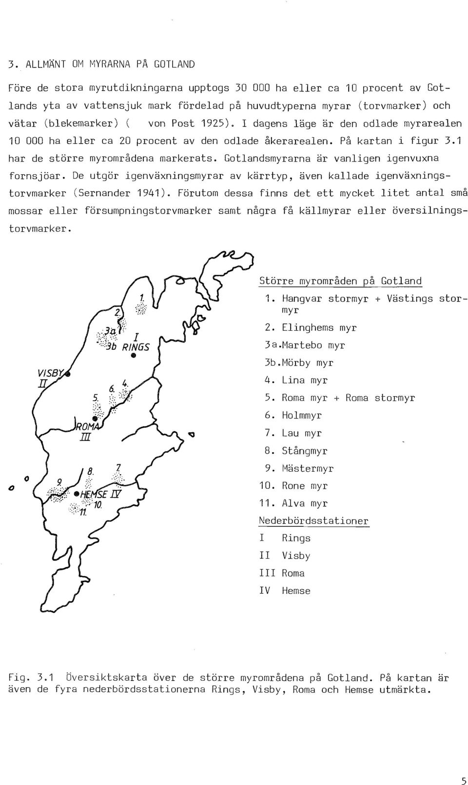 Gotlandsmyrarna är vanligen igenvuxna fornsjöar. De utgör igenväxningsmyrar av kärrtyp, även kallade igenväxningstorvmarker (Sernander 1941).
