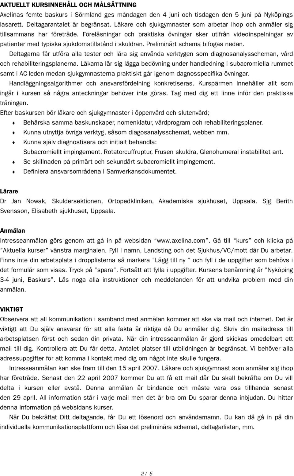 Preliminärt schema bifogas nedan. Deltagarna får utföra alla tester och lära sig använda verktygen som diagnosanalysscheman, vård och rehabiliteringsplanerna.