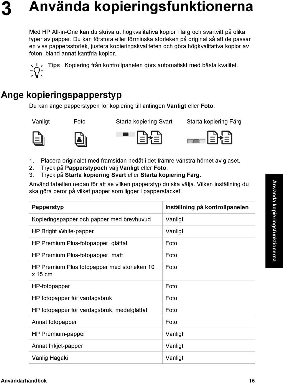 Tips Kopiering från kontrollpanelen görs automatiskt med bästa kvalitet. Ange kopieringspapperstyp Du kan ange papperstypen för kopiering till antingen Vanligt eller Foto.