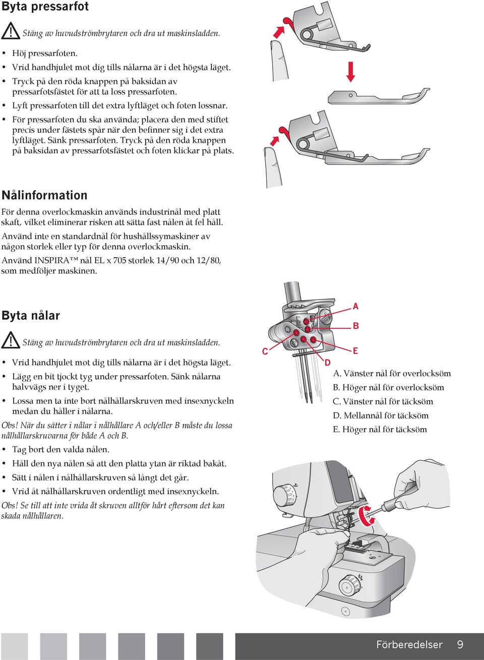 För pressarfoten du ska använda; placera den med stiftet precis under fästets spår när den be nner sig i det extra lyftläget. Sänk pressarfoten.