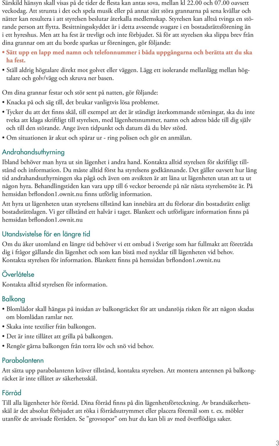 Styrelsen kan alltså tvinga en störande person att flytta. Besittningsskyddet är i detta avseende svagare i en bostadsrättsförening än i ett hyreshus. Men att ha fest är trevligt och inte förbjudet.