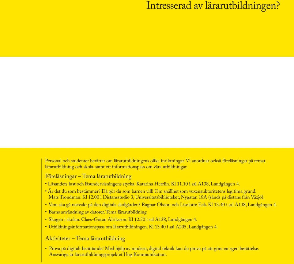 Katarina Herrlin. Kl 11.10 i sal A138, Landgången 4. Är det du som bestämmer? Då gör du som barnen vill! Om snällhet som vuxenauktoritetens legitima grund. Mats Trondman. Kl 12.