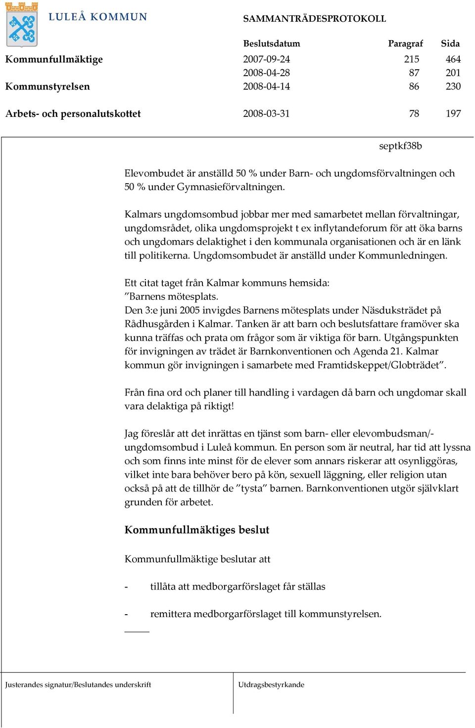 Kalmars ungdomsombud jobbar mer med samarbetet mellan förvaltningar, ungdomsrådet, olika ungdomsprojekt t ex inflytandeforum för att öka barns och ungdomars delaktighet i den kommunala organisationen