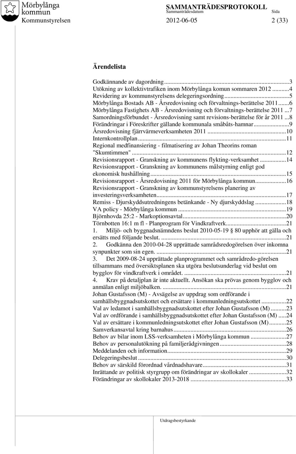 ..7 Samordningsförbundet - Årsredovisning samt revisions-berättelse för år 2011...8 Förändringar i Föreskrifter gällande kommunala småbåts-hamnar...9 Årsredovisning fjärrvärmeverksamheten 2011.