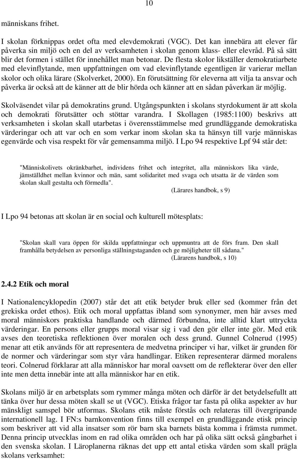 De flesta skolor likställer demokratiarbete med elevinflytande, men uppfattningen om vad elevinflytande egentligen är varierar mellan skolor och olika lärare (Skolverket, 2000).