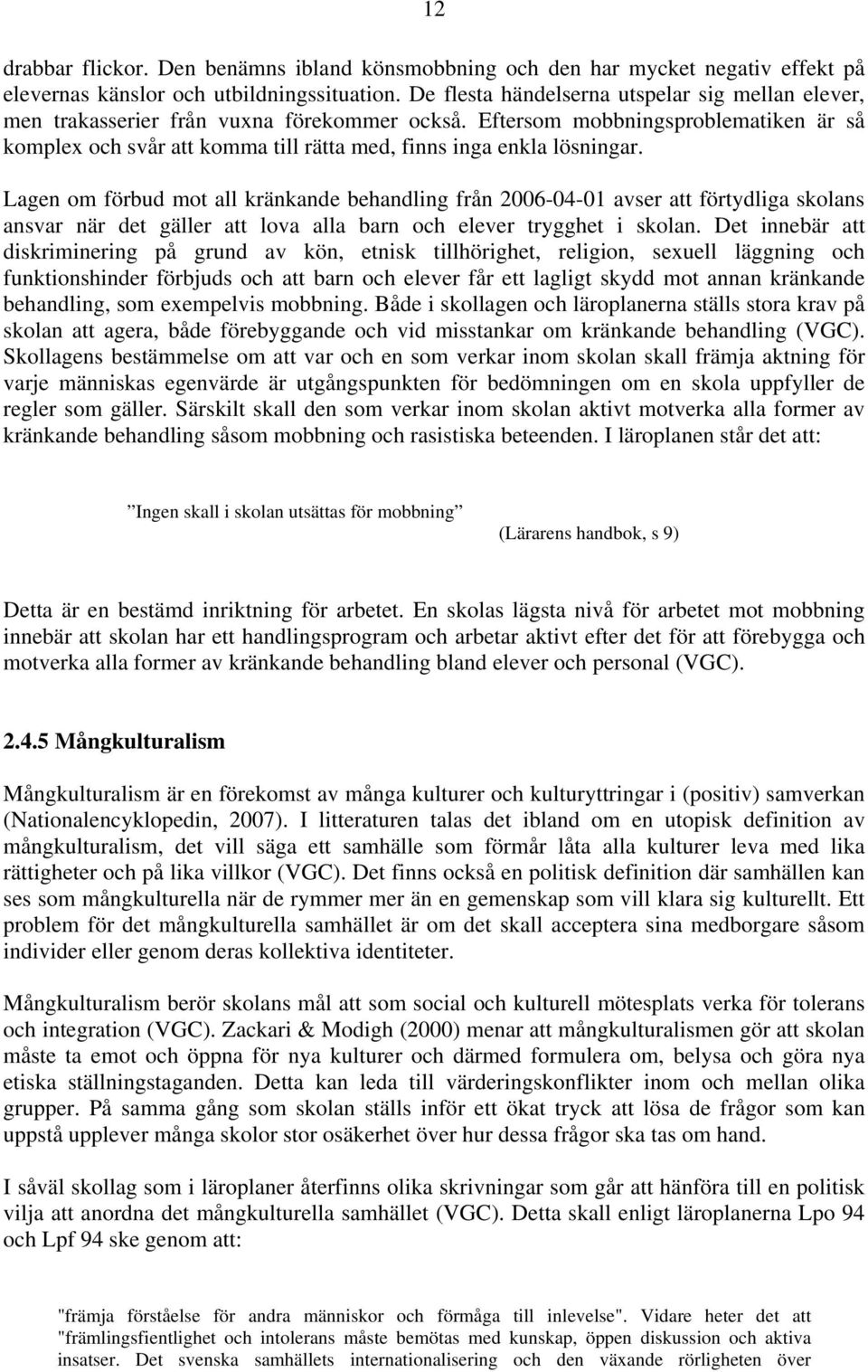 Eftersom mobbningsproblematiken är så komplex och svår att komma till rätta med, finns inga enkla lösningar.