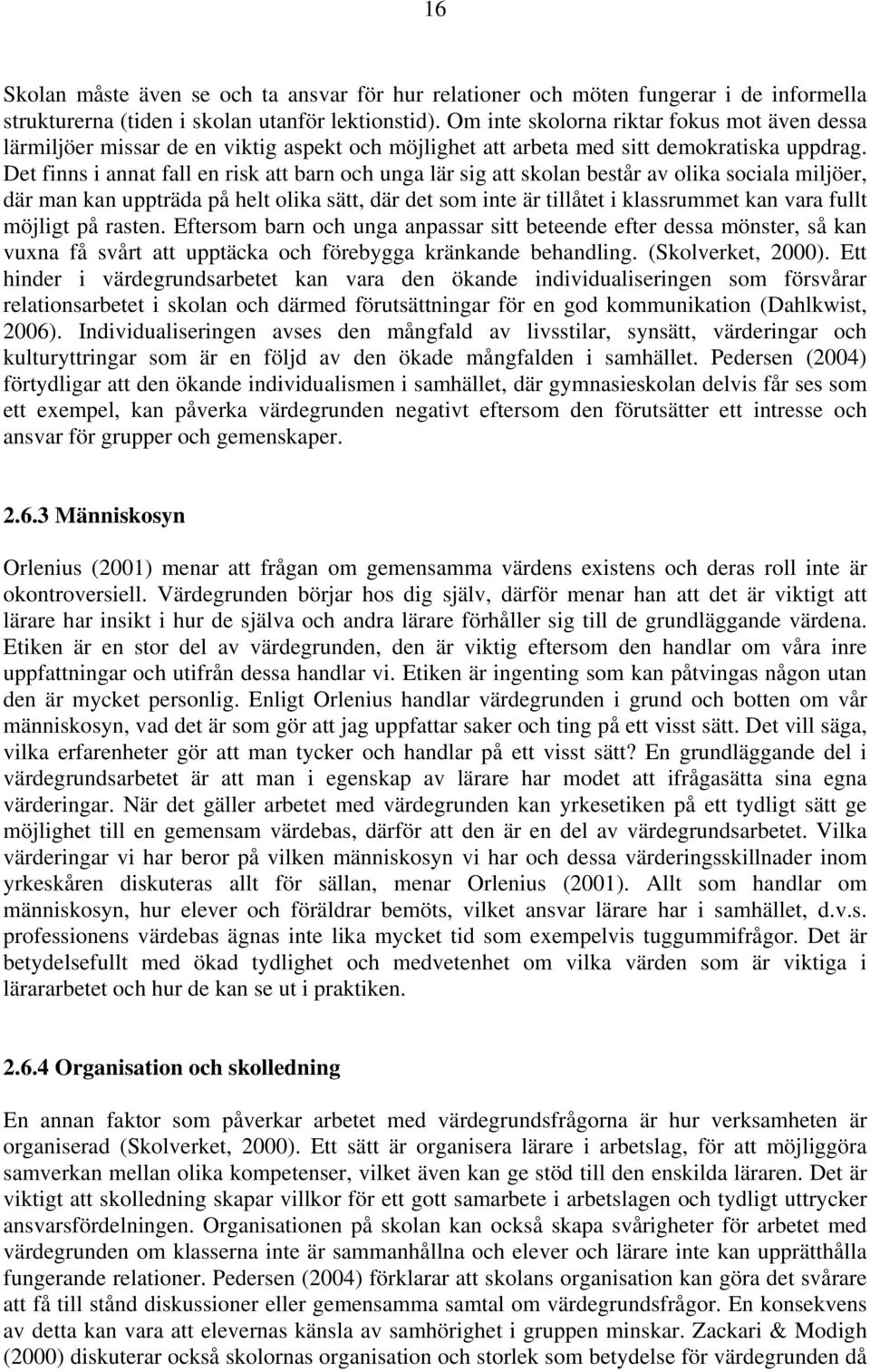 Det finns i annat fall en risk att barn och unga lär sig att skolan består av olika sociala miljöer, där man kan uppträda på helt olika sätt, där det som inte är tillåtet i klassrummet kan vara fullt