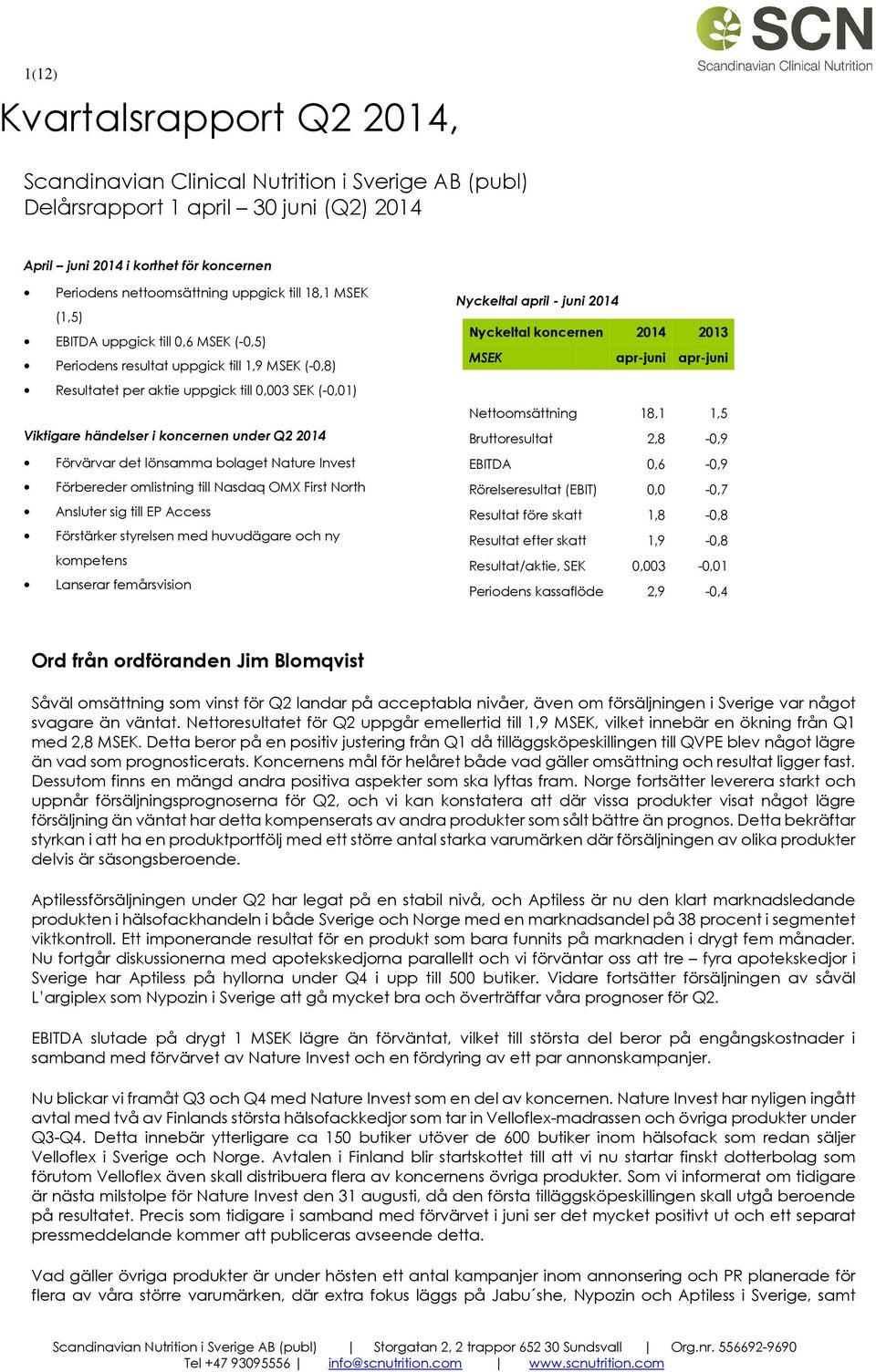 2014 Förvärvar det lönsamma bolaget Nature Invest Förbereder omlistning till Nasdaq OMX First North Ansluter sig till EP Access Förstärker styrelsen med huvudägare och ny kompetens Lanserar