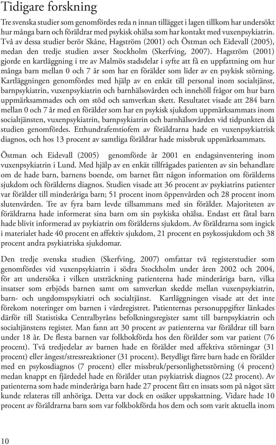 Hagström (2001) gjorde en kartläggning i tre av Malmös stadsdelar i syfte att få en uppfattning om hur många barn mellan 0 och 7 år som har en förälder som lider av en psykisk störning.