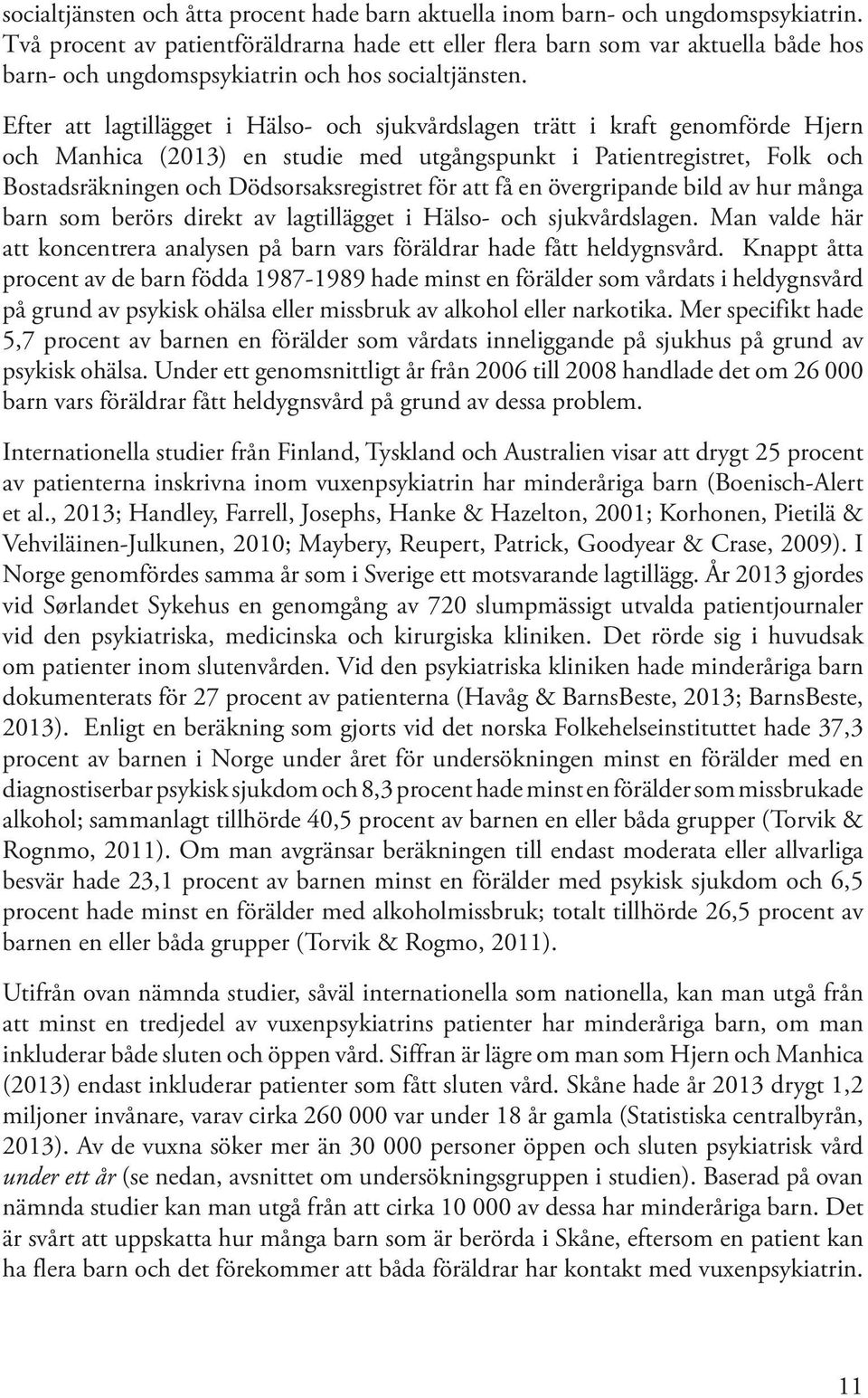 Efter att lagtillägget i Hälso- och sjukvårdslagen trätt i kraft genomförde Hjern och Manhica (2013) en studie med utgångspunkt i Patientregistret, Folk och Bostadsräkningen och Dödsorsaksregistret