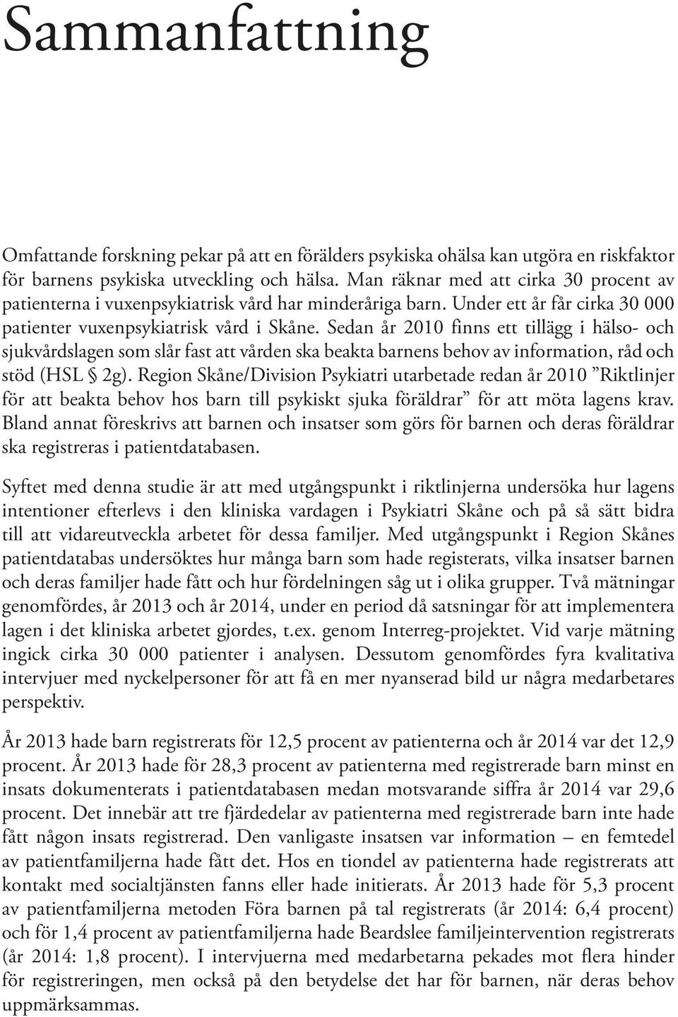 Sedan år 2010 finns ett tillägg i hälso- och sjukvårdslagen som slår fast att vården ska beakta barnens behov av information, råd och stöd (HSL 2g).