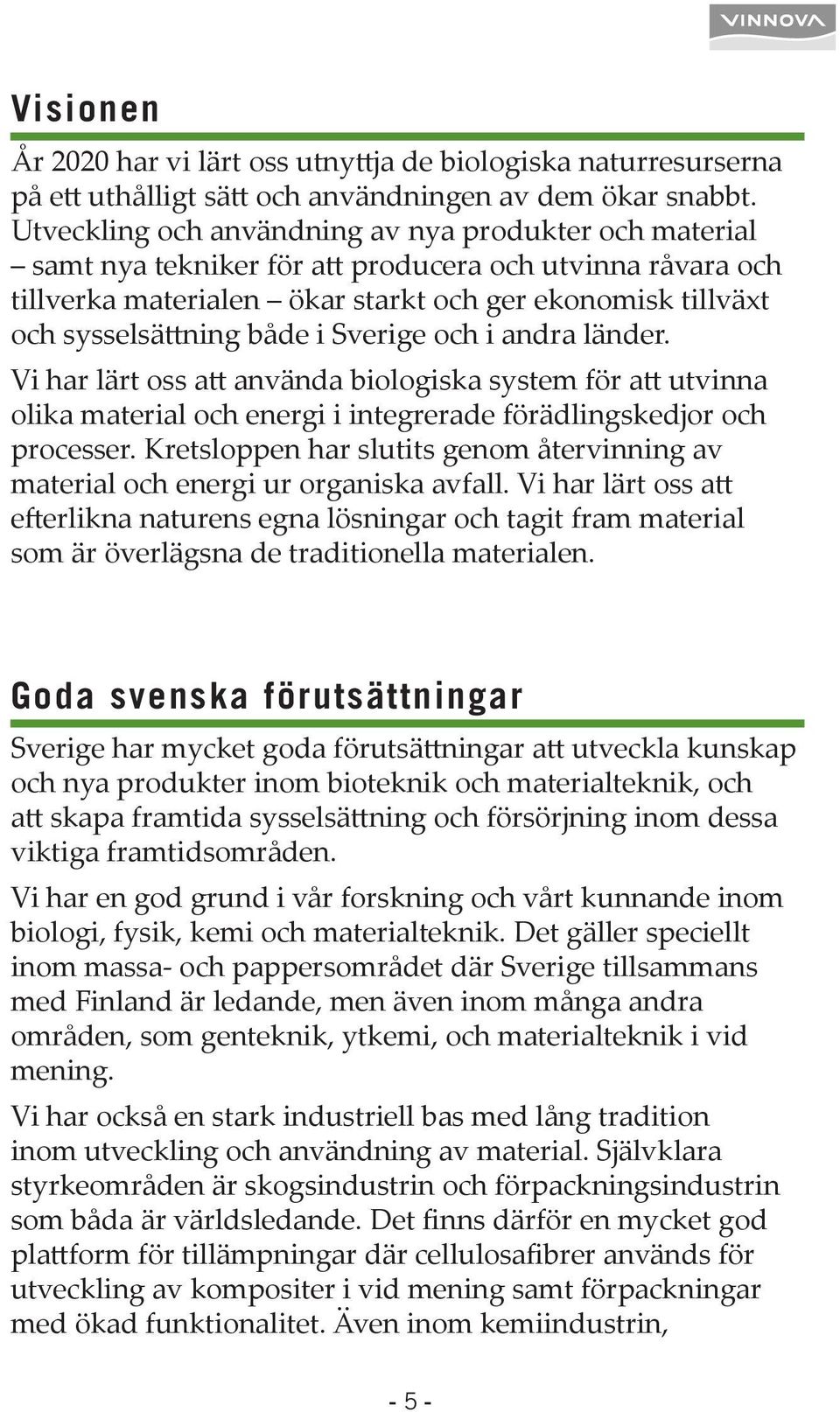 Sverige och i andra länder. Vi har lärt oss a använda biologiska system för a utvinna olika material och energi i integrerade förädlingskedjor och processer.