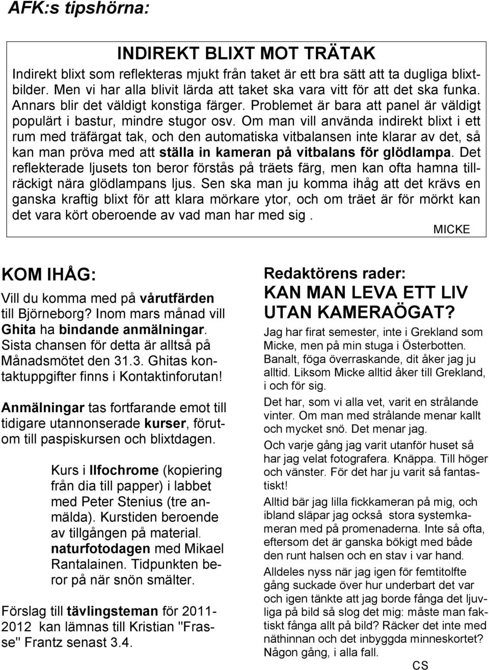 Om man vill använda indirekt blixt i ett rum med träfärgat tak, och den automatiska vitbalansen inte klarar av det, så kan man pröva med att ställa in kameran på vitbalans för glödlampa.