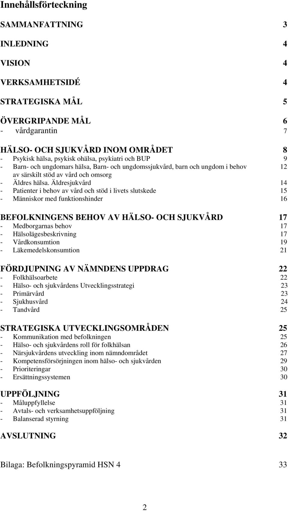 Äldresjukvård 14 - Patienter i behov av vård och stöd i livets slutskede 15 - Människor med funktionshinder 16 BEFOLKNINGENS BEHOV AV HÄLSO- OCH SJUKVÅRD 17 - Medborgarnas behov 17 -