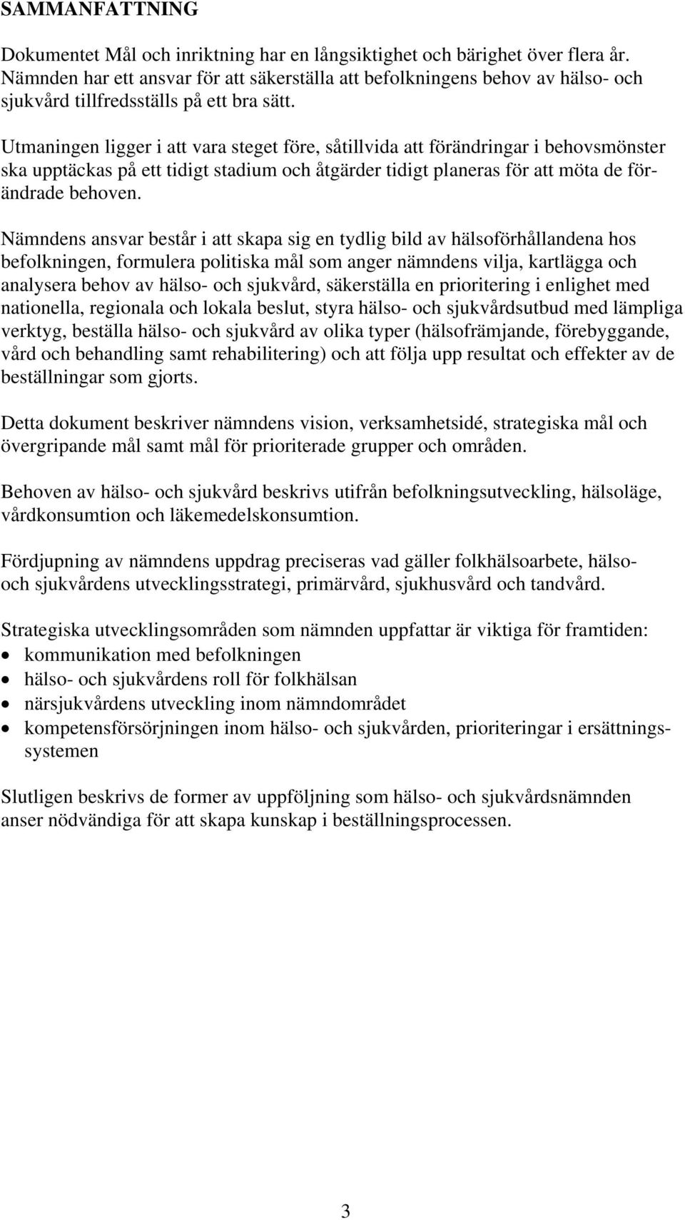 Utmaningen ligger i att vara steget före, såtillvida att förändringar i behovsmönster ska upptäckas på ett tidigt stadium och åtgärder tidigt planeras för att möta de förändrade behoven.